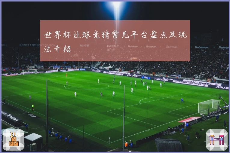 世界杯让球竞猜常见平台盘点及玩法介绍