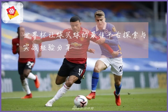 世界杯让球买球的最佳平台探索与实战经验分享