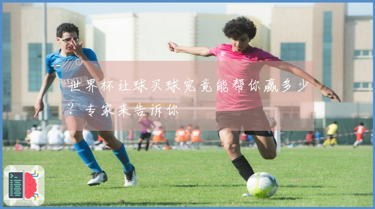 世界杯让球买球究竟能帮你赢多少？专家来告诉你