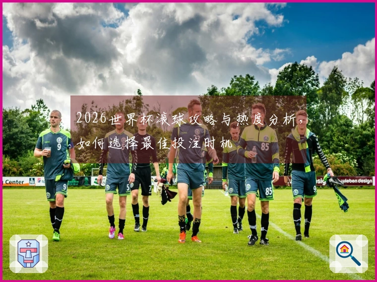 2026世界杯滚球攻略与热度分析，如何选择最佳投注时机