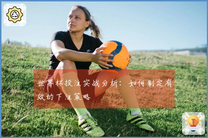 世界杯投注实战分析：如何制定有效的下注策略