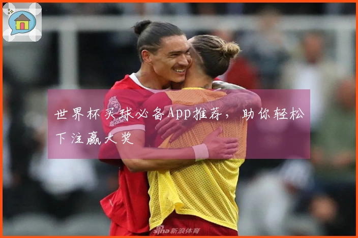 世界杯买球必备App推荐，助你轻松下注赢大奖