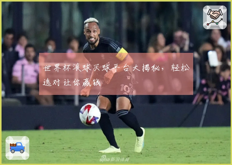 世界杯滚球买球平台大揭秘，轻松选对让你赢钱