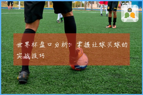 世界杯盘口分析：掌握让球买球的实战技巧