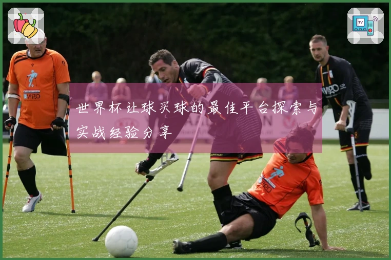 世界杯让球买球的最佳平台探索与实战经验分享