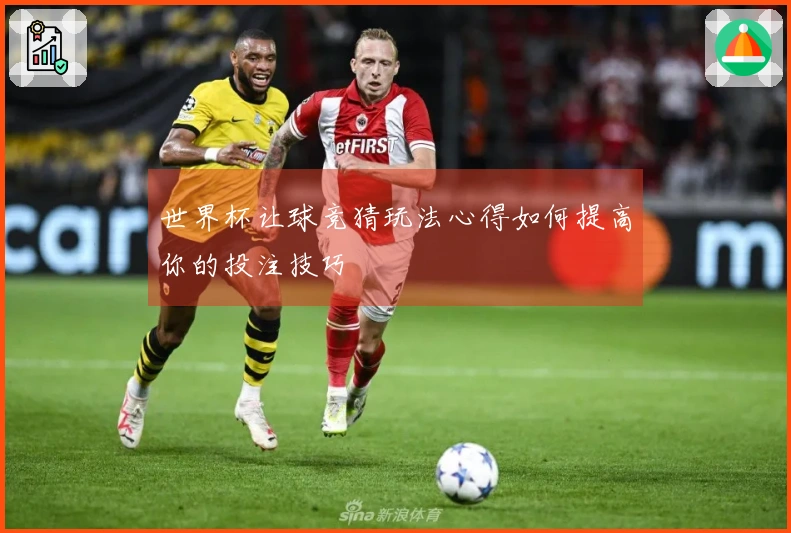 世界杯让球竞猜玩法心得如何提高你的投注技巧