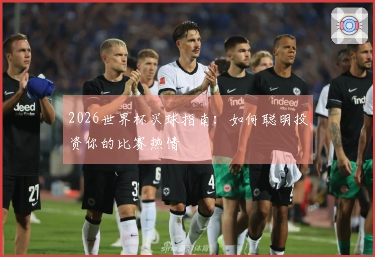 2026世界杯买球指南：如何聪明投资你的比赛热情