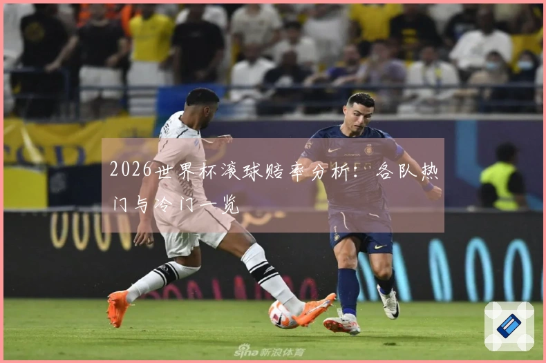 2026世界杯滚球赔率分析：各队热门与冷门一览