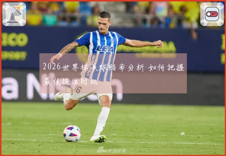 2026世界杯滚球赔率分析 如何把握最佳投注时机