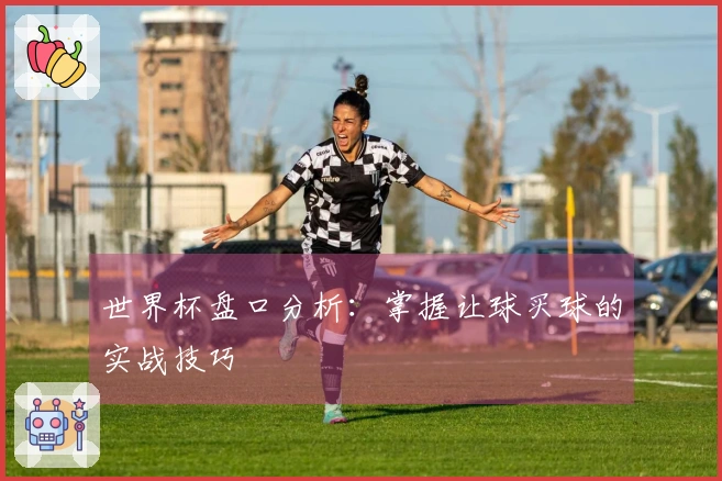 世界杯盘口分析：掌握让球买球的实战技巧