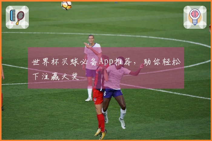 世界杯买球必备App推荐，助你轻松下注赢大奖