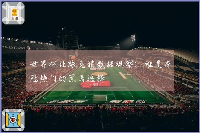 世界杯让球竞猜数据观察：谁是夺冠热门的黑马选择