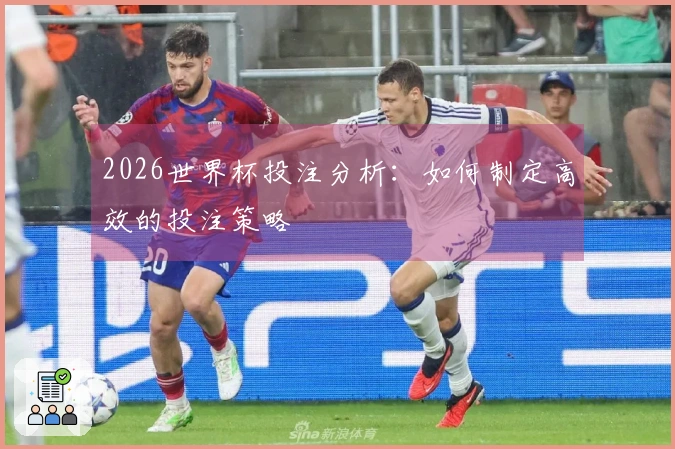 2026世界杯投注分析：如何制定高效的投注策略